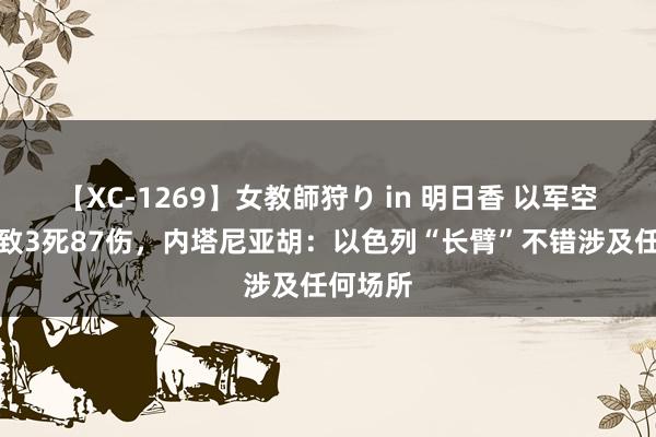 【XC-1269】女教師狩り in 明日香 以军空袭也门致3死87伤，内塔尼亚胡：以色列“长臂”不错涉及任何场所