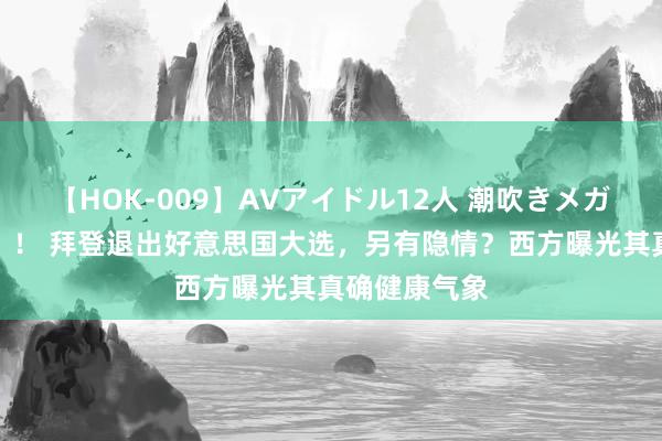 【HOK-009】AVアイドル12人 潮吹きメガファック！！！ 拜登退出好意思国大选，另有隐情？西方曝光其真确健康气象