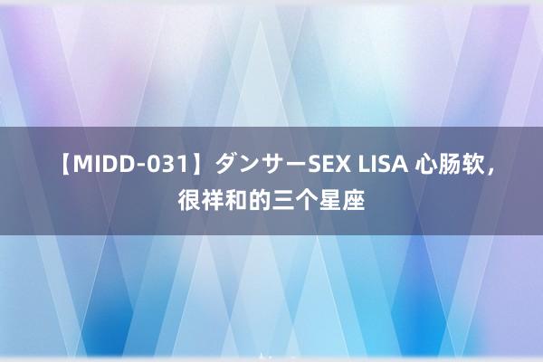 【MIDD-031】ダンサーSEX LISA 心肠软，很祥和的三个星座