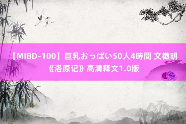 【MIBD-100】巨乳おっぱい50人4時間 文徴明《洛原记》高清释文1.0版