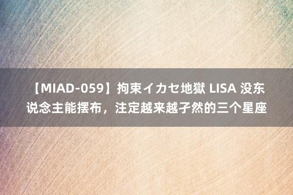 【MIAD-059】拘束イカセ地獄 LISA 没东说念主能摆布，注定越来越孑然的三个星座