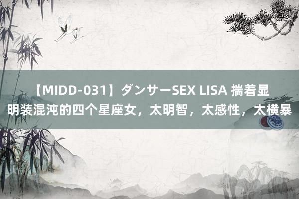 【MIDD-031】ダンサーSEX LISA 揣着显明装混沌的四个星座女，太明智，太感性，太横暴