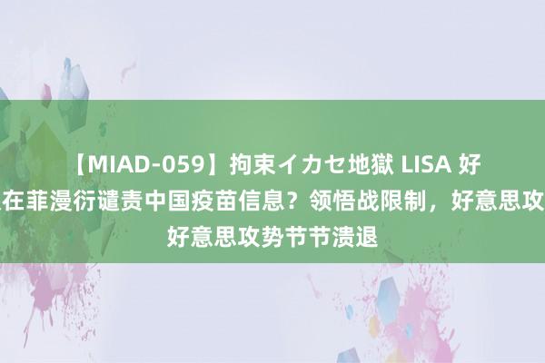 【MIAD-059】拘束イカセ地獄 LISA 好意思国承认在菲漫衍谴责中国疫苗信息？领悟战限制，好意思攻势节节溃退