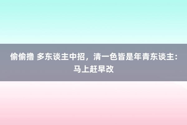 偷偷撸 多东谈主中招，清一色皆是年青东谈主：马上赶早改