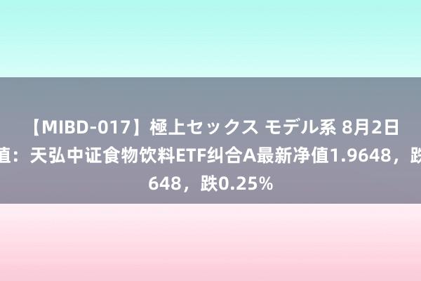 【MIBD-017】極上セックス モデル系 8月2日基金净值：天弘中证食物饮料ETF纠合A最新净值1.9648，跌0.25%