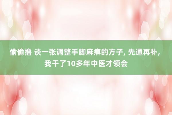 偷偷撸 谈一张调整手脚麻痹的方子, 先通再补, 我干了10多年中医才领会