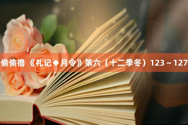 偷偷撸 《礼记◆月令》第六（十二季冬）123～127