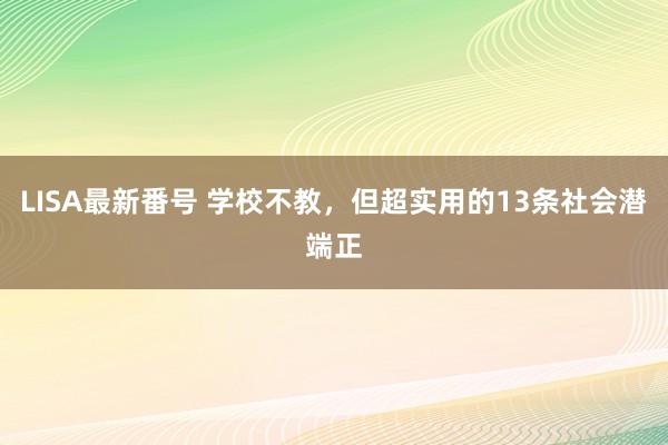 LISA最新番号 学校不教，但超实用的13条社会潜端正