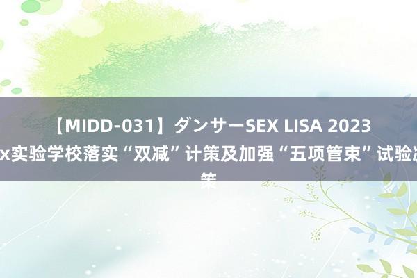 【MIDD-031】ダンサーSEX LISA 2023年xx实验学校落实“双减”计策及加强“五项管束”试验决策