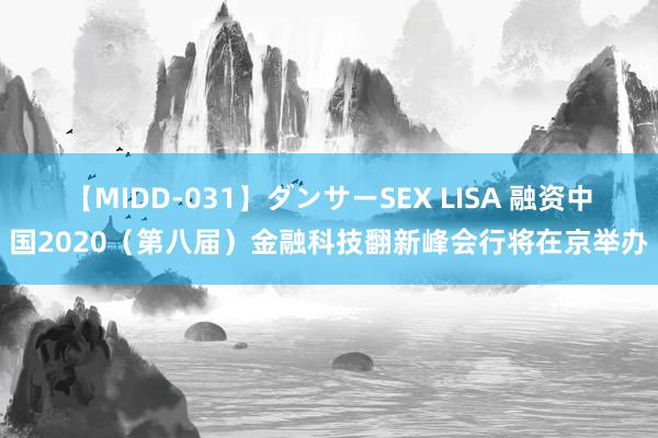 【MIDD-031】ダンサーSEX LISA 融资中国2020（第八届）金融科技翻新峰会行将在京举办