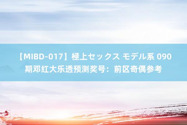 【MIBD-017】極上セックス モデル系 090期邓红大乐透预测奖号：前区奇偶参考