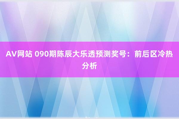 AV网站 090期陈辰大乐透预测奖号：前后区冷热分析