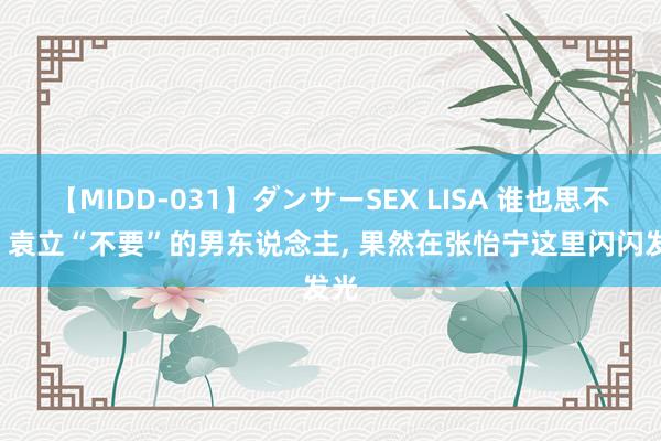 【MIDD-031】ダンサーSEX LISA 谁也思不到, 袁立“不要”的男东说念主, 果然在张怡宁这里闪闪发光