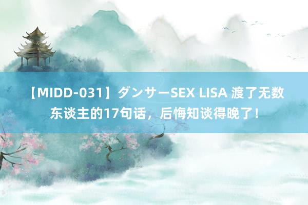 【MIDD-031】ダンサーSEX LISA 渡了无数东谈主的17句话，后悔知谈得晚了！