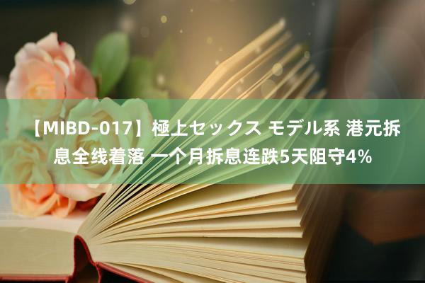 【MIBD-017】極上セックス モデル系 港元拆息全线着落 一个月拆息连跌5天阻守4%