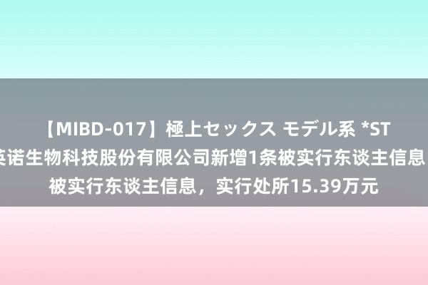 【MIBD-017】極上セックス モデル系 *ST蓝光参股的四川蓝光英诺生物科技股份有限公司新增1条被实行东谈主信息，实行处所15.39万元