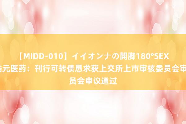 【MIDD-010】イイオンナの開脚180°SEX LISA 皓元医药：刊行可转债恳求获上交所上市审核委员会审议通过