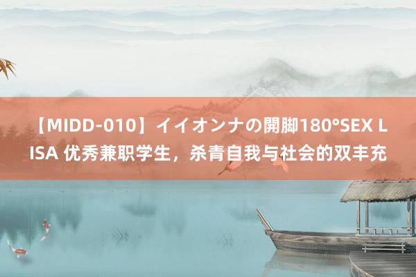 【MIDD-010】イイオンナの開脚180°SEX LISA 优秀兼职学生，杀青自我与社会的双丰充