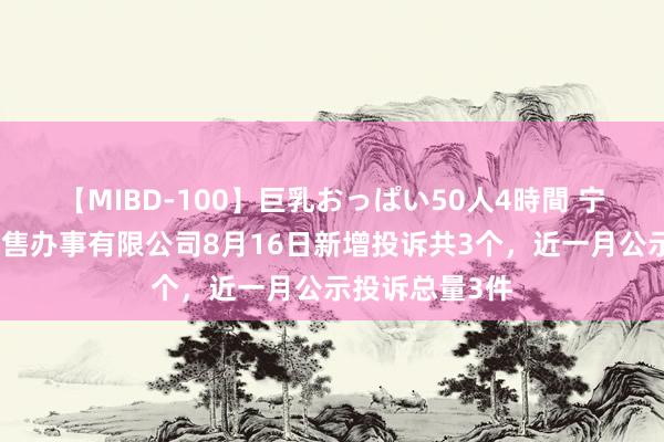 【MIBD-100】巨乳おっぱい50人4時間 宁波明众汽车销售办事有限公司8月16日新增投诉共3个，近一月公示投诉总量3件