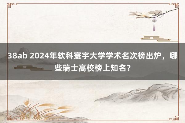 38ab 2024年软科寰宇大学学术名次榜出炉，哪些瑞士高校榜上知名？