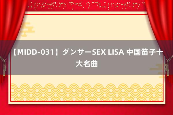 【MIDD-031】ダンサーSEX LISA 中国笛子十大名曲