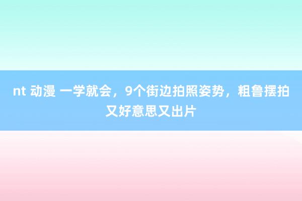 nt 动漫 一学就会，9个街边拍照姿势，粗鲁摆拍又好意思又出片