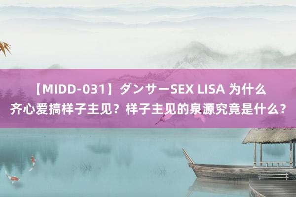 【MIDD-031】ダンサーSEX LISA 为什么齐心爱搞样子主见？样子主见的泉源究竟是什么？