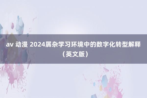 av 动漫 2024羼杂学习环境中的数字化转型解释（英文版）