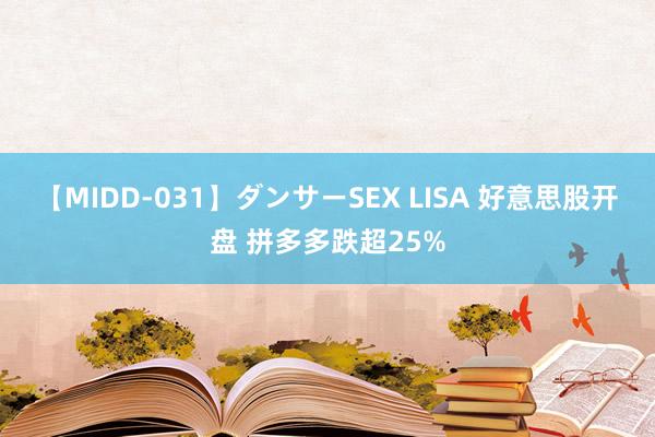 【MIDD-031】ダンサーSEX LISA 好意思股开盘 拼多多跌超25%