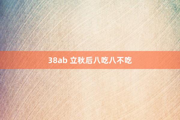 38ab 立秋后八吃八不吃