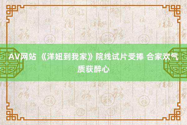 AV网站 《洋妞到我家》院线试片受捧 合家欢气质获醉心