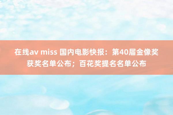 在线av miss 国内电影快报：第40届金像奖获奖名单公布；百花奖提名名单公布