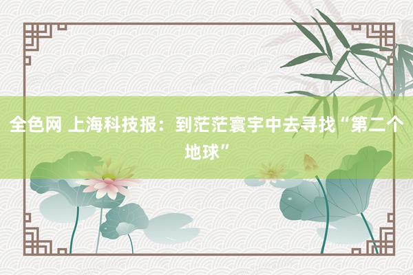 全色网 上海科技报：到茫茫寰宇中去寻找“第二个地球”