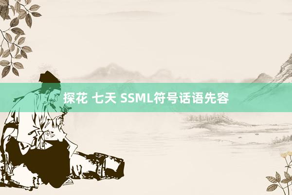 探花 七天 SSML符号话语先容