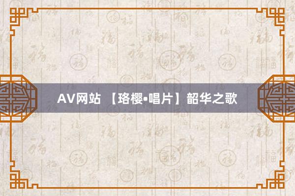 AV网站 【珞樱•唱片】韶华之歌