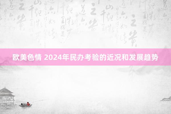 欧美色情 2024年民办考验的近况和发展趋势